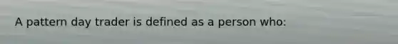 A pattern day trader is defined as a person who: