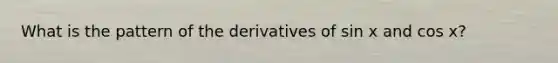 What is the pattern of the derivatives of sin x and cos x?