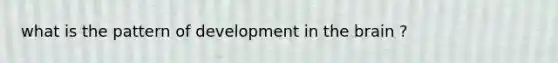 what is the pattern of development in the brain ?