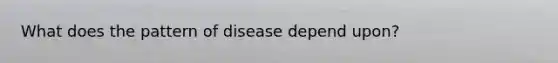 What does the pattern of disease depend upon?