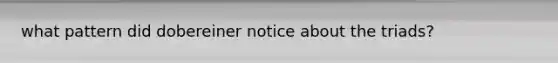 what pattern did dobereiner notice about the triads?