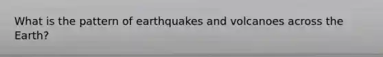 What is the pattern of earthquakes and volcanoes across the Earth?