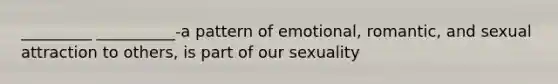 _________ __________-a pattern of emotional, romantic, and sexual attraction to others, is part of our sexuality