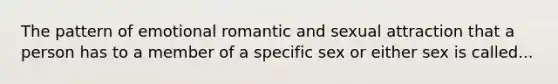 The pattern of emotional romantic and sexual attraction that a person has to a member of a specific sex or either sex is called...