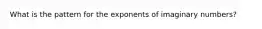 What is the pattern for the exponents of imaginary numbers?