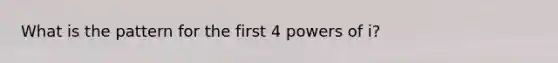 What is the pattern for the first 4 powers of i?