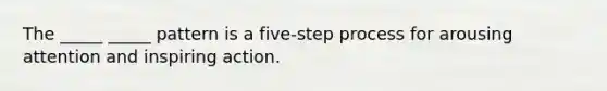 The _____ _____ pattern is a five-step process for arousing attention and inspiring action.