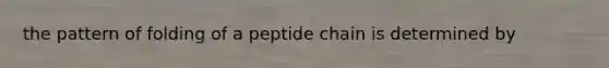 the pattern of folding of a peptide chain is determined by