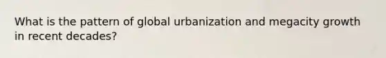 What is the pattern of global urbanization and megacity growth in recent decades?