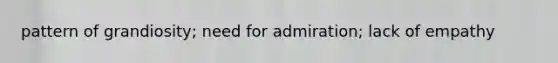 pattern of grandiosity; need for admiration; lack of empathy