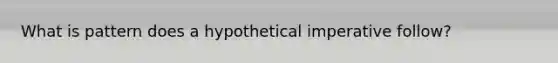 What is pattern does a hypothetical imperative follow?