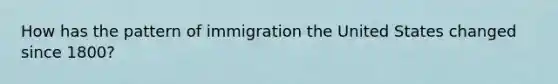 How has the pattern of immigration the United States changed since 1800?