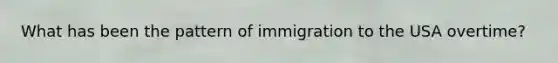 What has been the pattern of immigration to the USA overtime?