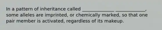 In a pattern of inheritance called ______________ _____________, some alleles are imprinted, or chemically marked, so that one pair member is activated, regardless of its makeup.