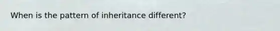 When is the pattern of inheritance different?