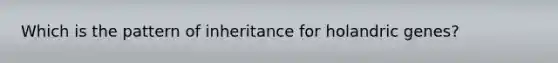 Which is the pattern of inheritance for holandric genes?