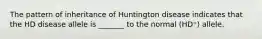 The pattern of inheritance of Huntington disease indicates that the HD disease allele is _______ to the normal (HD⁺) allele.