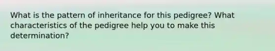 What is the pattern of inheritance for this pedigree? What characteristics of the pedigree help you to make this determination?