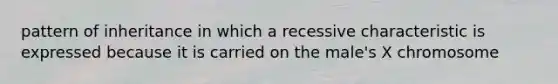 pattern of inheritance in which a recessive characteristic is expressed because it is carried on the male's X chromosome