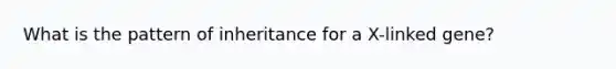 What is the pattern of inheritance for a X-linked gene?