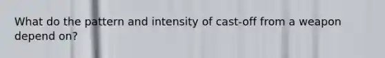 What do the pattern and intensity of cast-off from a weapon depend on?