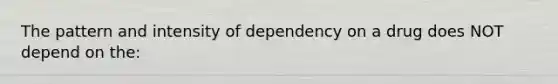 The pattern and intensity of dependency on a drug does NOT depend on the: