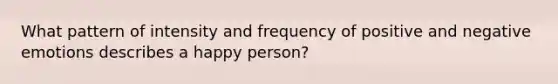 What pattern of intensity and frequency of positive and negative emotions describes a happy person?