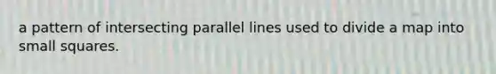 a pattern of intersecting parallel lines used to divide a map into small squares.