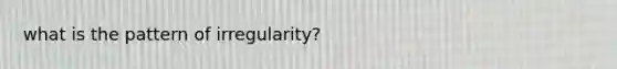 what is the pattern of irregularity?