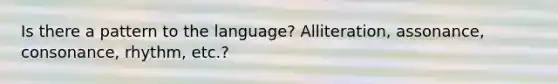 Is there a pattern to the language? Alliteration, assonance, consonance, rhythm, etc.?