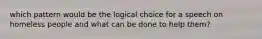 which pattern would be the logical choice for a speech on homeless people and what can be done to help them?