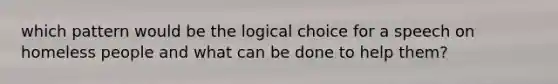 which pattern would be the logical choice for a speech on homeless people and what can be done to help them?