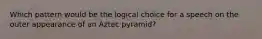 Which pattern would be the logical choice for a speech on the outer appearance of an Aztec pyramid?