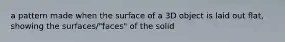 a pattern made when the surface of a 3D object is laid out flat, showing the surfaces/"faces" of the solid