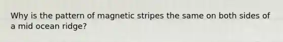 Why is the pattern of magnetic stripes the same on both sides of a mid ocean ridge?