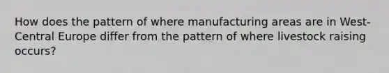 How does the pattern of where manufacturing areas are in West-Central Europe differ from the pattern of where livestock raising occurs?