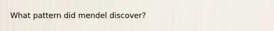 What pattern did mendel discover?