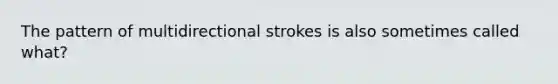 The pattern of multidirectional strokes is also sometimes called what?