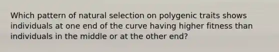 Which pattern of natural selection on polygenic traits shows individuals at one end of the curve having higher fitness than individuals in the middle or at the other end?