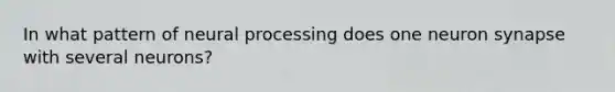 In what pattern of neural processing does one neuron synapse with several neurons?