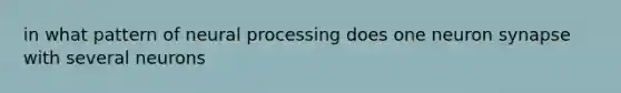 in what pattern of neural processing does one neuron synapse with several neurons