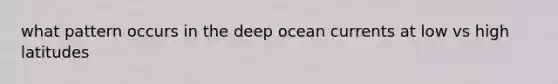 what pattern occurs in the deep ocean currents at low vs high latitudes