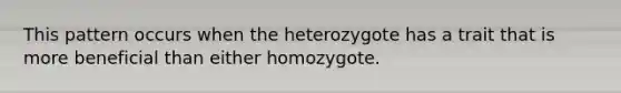 This pattern occurs when the heterozygote has a trait that is more beneficial than either homozygote.