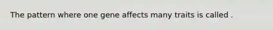 The pattern where one gene affects many traits is called .