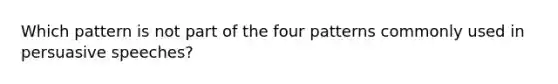 Which pattern is not part of the four patterns commonly used in persuasive speeches?