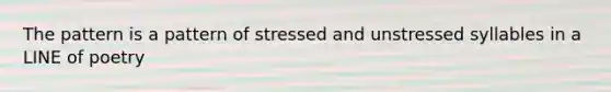 The pattern is a pattern of stressed and unstressed syllables in a LINE of poetry