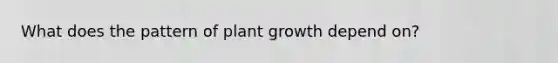 What does the pattern of plant growth depend on?