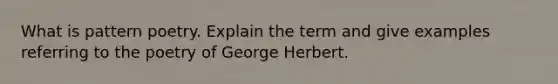 What is pattern poetry. Explain the term and give examples referring to the poetry of George Herbert.