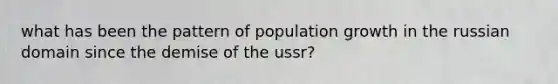 what has been the pattern of population growth in the russian domain since the demise of the ussr?