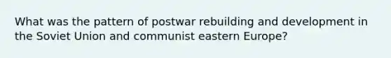 What was the pattern of postwar rebuilding and development in the Soviet Union and communist eastern Europe?